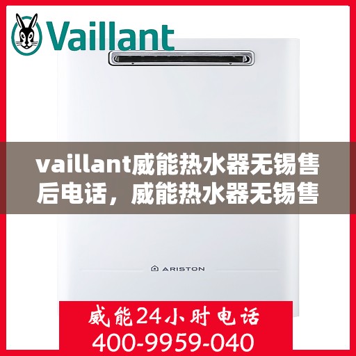 vaillant威能热水器无锡售后电话，威能热水器无锡售后支持热线及维修服务指南