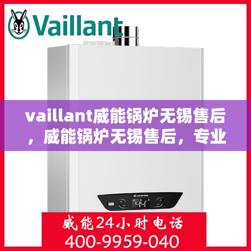 vaillant威能锅炉无锡售后，威能锅炉无锡售后，专业服务，贴心保障