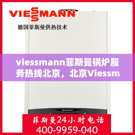 viessmann菲斯曼锅炉服务热线北京，北京Viessmann菲斯曼锅炉服务热线全攻略