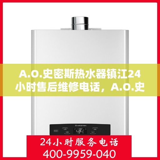A.O.史密斯热水器镇江24小时售后维修电话，A.O.史密斯热水器镇江全天候售后维修服务热线
