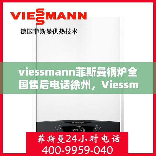 viessmann菲斯曼锅炉全国售后电话徐州，Viessmann菲斯曼锅炉徐州售后专线，一站式全国售后服务电话