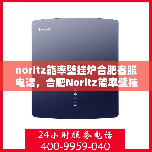 noritz能率壁挂炉合肥客服电话，合肥Noritz能率壁挂炉客服热线及售后支持