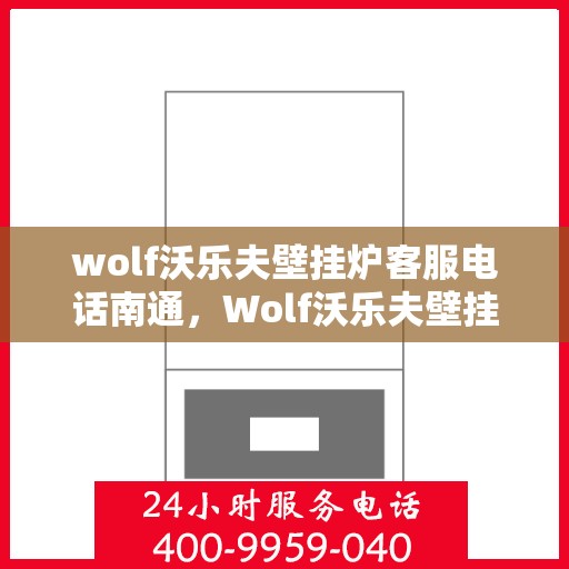 wolf沃乐夫壁挂炉客服电话南通，Wolf沃乐夫壁挂炉南通客服热线