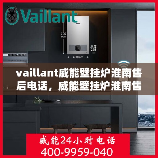 vaillant威能壁挂炉淮南售后电话，威能壁挂炉淮南售后服务热线及支持指南