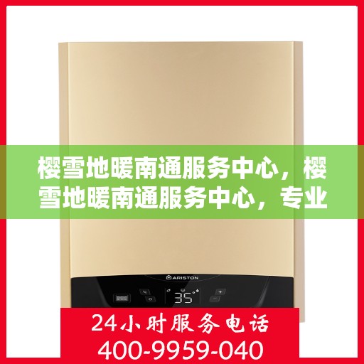 樱雪地暖南通服务中心，樱雪地暖南通服务中心，专业服务，温暖您的生活
