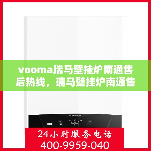 vooma瑞马壁挂炉南通售后热线，瑞马壁挂炉南通售后热线，专业服务的贴心保障