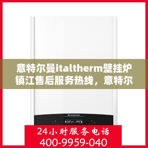 意特尔曼italtherm壁挂炉镇江售后服务热线，意特尔曼italtherm壁挂炉镇江售后服务热线，专业团队为您提供贴心服务！