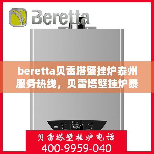 beretta贝雷塔壁挂炉泰州服务热线，贝雷塔壁挂炉泰州服务热线，专业维修与售后支持团队为您护航温暖生活