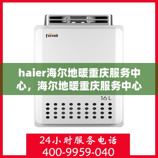 haier海尔地暖重庆服务中心，海尔地暖重庆服务中心，专业冷暖服务，温暖您的生活