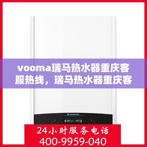 vooma瑞马热水器重庆客服热线，瑞马热水器重庆客服热线，专业团队，贴心服务