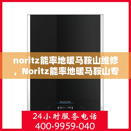noritz能率地暖马鞍山维修，Noritz能率地暖马鞍山专业维修服务