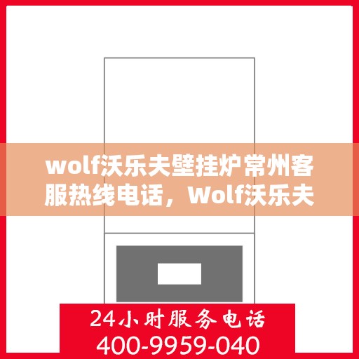wolf沃乐夫壁挂炉常州客服热线电话，Wolf沃乐夫壁挂炉常州客服热线全攻略，专业解答，贴心服务！