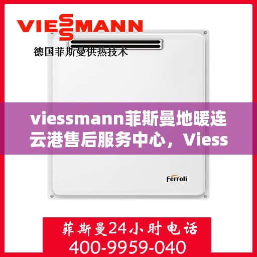 viessmann菲斯曼地暖连云港售后服务中心，Viessmann菲斯曼地暖连云港售后中心，专业维修，温暖您的生活