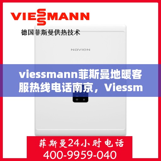 viessmann菲斯曼地暖客服热线电话南京，Viessmann菲斯曼地暖南京客服热线电话全解析