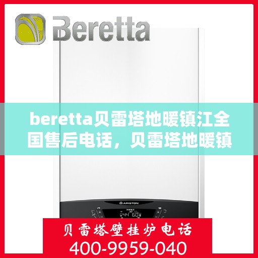 beretta贝雷塔地暖镇江全国售后电话，贝雷塔地暖镇江售后服务热线及全国电话全解析