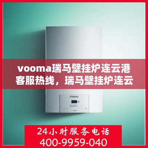 vooma瑞马壁挂炉连云港客服热线，瑞马壁挂炉连云港客服热线，专业解答，贴心服务