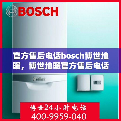 官方售后电话bosch博世地暖，博世地暖官方售后电话详解