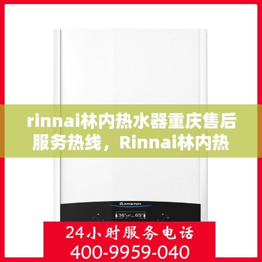 rinnai林内热水器重庆售后服务热线，Rinnai林内热水器重庆售后热线，专业服务保障温暖洗浴体验