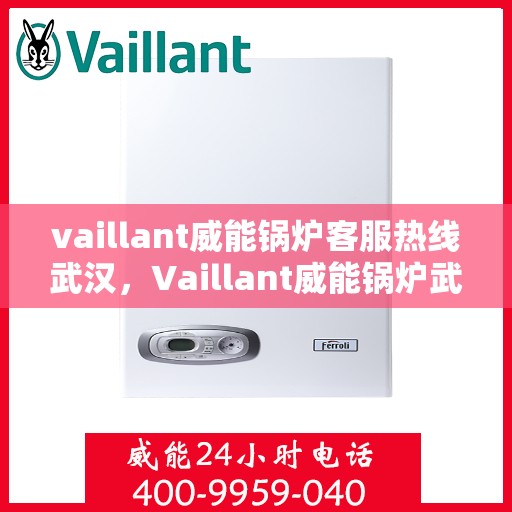 vaillant威能锅炉客服热线武汉，Vaillant威能锅炉武汉客服热线，专业解答，贴心服务