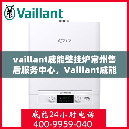 vaillant威能壁挂炉常州售后服务中心，Vaillant威能壁挂炉常州售后服务中心，专业维修与优质服务