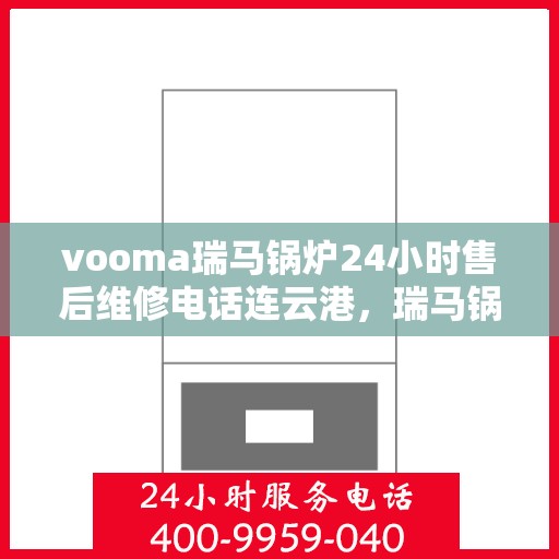 vooma瑞马锅炉24小时售后维修电话连云港，瑞马锅炉连云港售后维修热线，全天候服务，专业解决您的锅炉问题！
