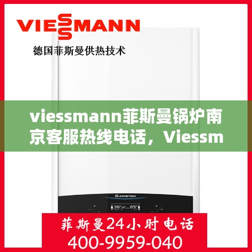 viessmann菲斯曼锅炉南京客服热线电话，Viessmann菲斯曼锅炉南京客服热线全攻略，一站式解决您的热力需求