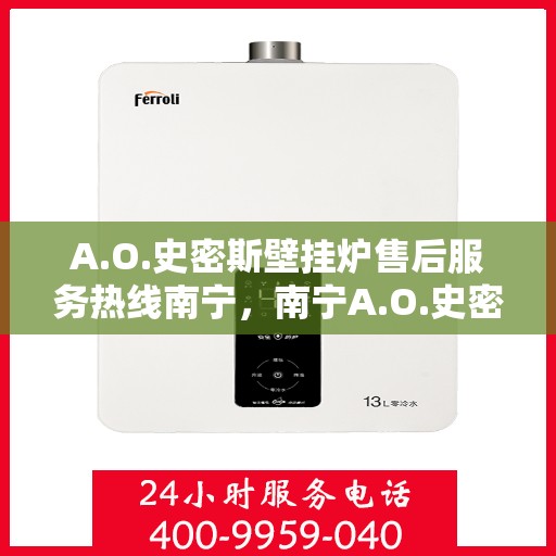 A.O.史密斯壁挂炉售后服务热线南宁，南宁A.O.史密斯壁挂炉售后服务热线全面解析