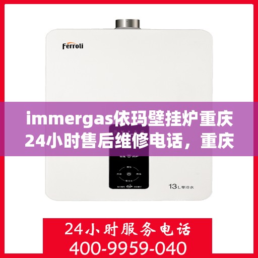 immergas依玛壁挂炉重庆24小时售后维修电话，重庆immergas依玛壁挂炉全天候售后维修服务热线