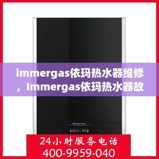 immergas依玛热水器维修，Immergas依玛热水器故障解析与快速维修指南