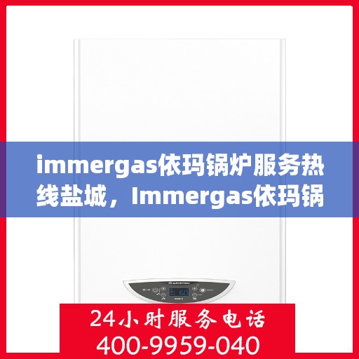 immergas依玛锅炉服务热线盐城，Immergas依玛锅炉盐城服务热线，专业解决您的供暖需求