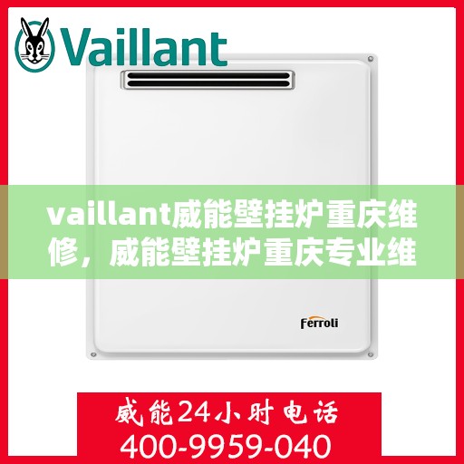 vaillant威能壁挂炉重庆维修，威能壁挂炉重庆专业维修服务指南