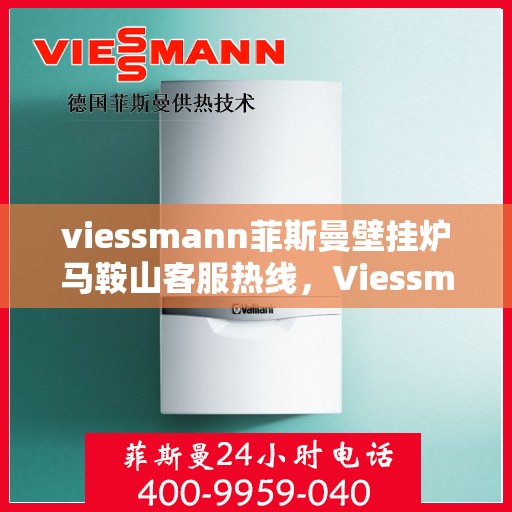 viessmann菲斯曼壁挂炉马鞍山客服热线，Viessmann菲斯曼壁挂炉马鞍山客服热线，专业解答，温暖您的生活