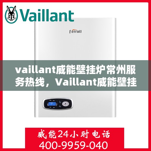 vaillant威能壁挂炉常州服务热线，Vaillant威能壁挂炉常州服务热线，专业团队为您温暖护航