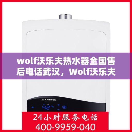 wolf沃乐夫热水器全国售后电话武汉，Wolf沃乐夫热水器武汉售后电话及全国售后服务一览