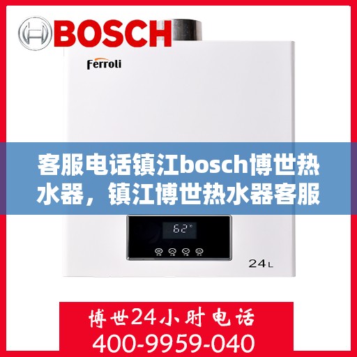 客服电话镇江bosch博世热水器，镇江博世热水器客服热线，专业解答您的疑惑与需求。