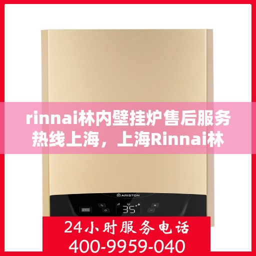 rinnai林内壁挂炉售后服务热线上海，上海Rinnai林内壁挂炉售后服务热线全攻略