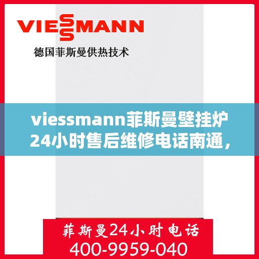 viessmann菲斯曼壁挂炉24小时售后维修电话南通，Viessmann菲斯曼壁挂炉南通售后维修热线全天候服务开启
