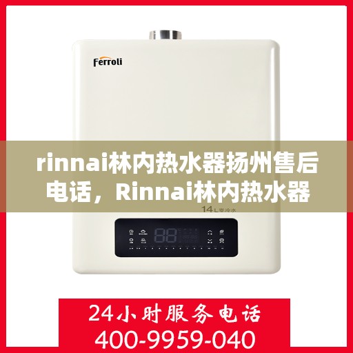 rinnai林内热水器扬州售后电话，Rinnai林内热水器扬州售后服务热线及联系方式