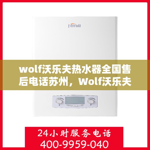 wolf沃乐夫热水器全国售后电话苏州，Wolf沃乐夫热水器苏州售后热线及全国售后服务电话一览