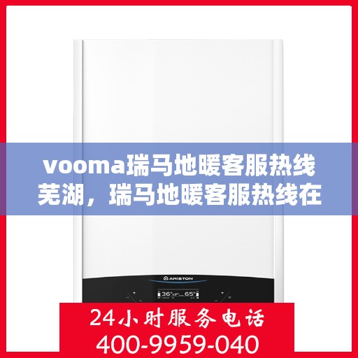 vooma瑞马地暖客服热线芜湖，瑞马地暖客服热线在芜湖，专业解答，温暖您的生活