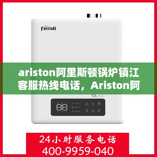 ariston阿里斯顿锅炉镇江客服热线电话，Ariston阿里斯顿锅炉镇江客服热线全攻略，专业团队为您解答锅炉问题