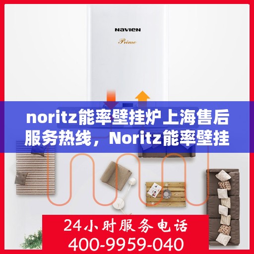 noritz能率壁挂炉上海售后服务热线，Noritz能率壁挂炉上海售后热线专业服务，为您的舒适生活保驾护航