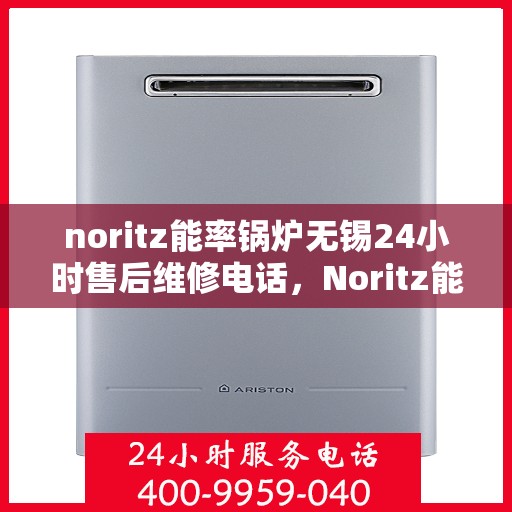 noritz能率锅炉无锡24小时售后维修电话，Noritz能率锅炉无锡全天候售后维修服务热线公布