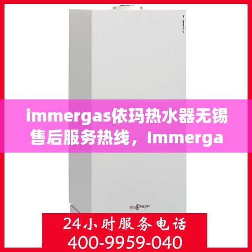 immergas依玛热水器无锡售后服务热线，Immergas依玛热水器无锡售后热线，专业服务，温暖您的生活