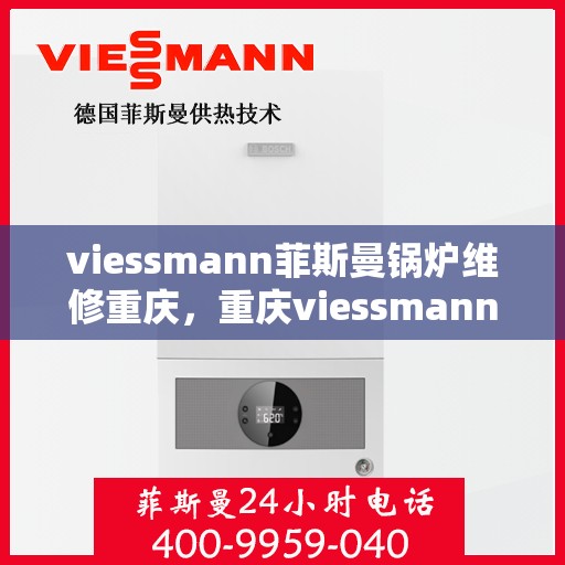 viessmann菲斯曼锅炉维修重庆，重庆viessmann菲斯曼锅炉专业维修服务指南