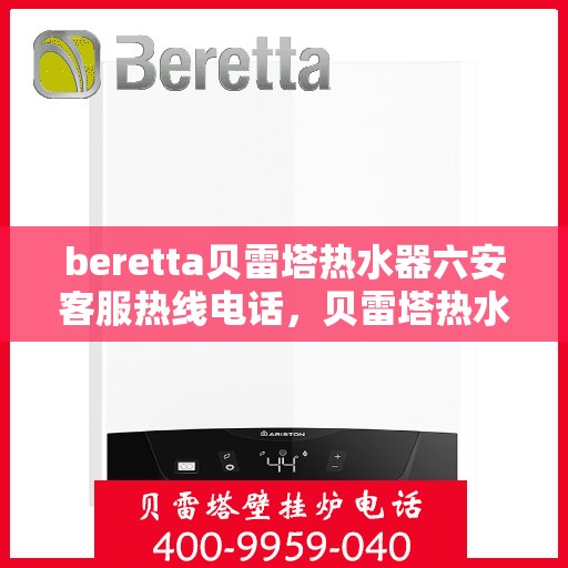 beretta贝雷塔热水器六安客服热线电话，贝雷塔热水器六安客服热线电话——专业解答，温暖您的生活