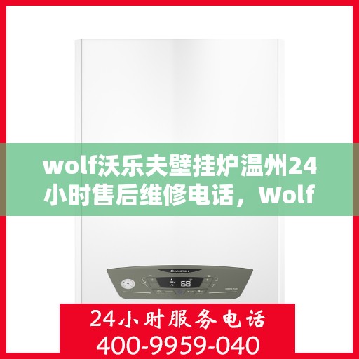 wolf沃乐夫壁挂炉温州24小时售后维修电话，Wolf沃乐夫壁挂炉温州全天候售后维修热线