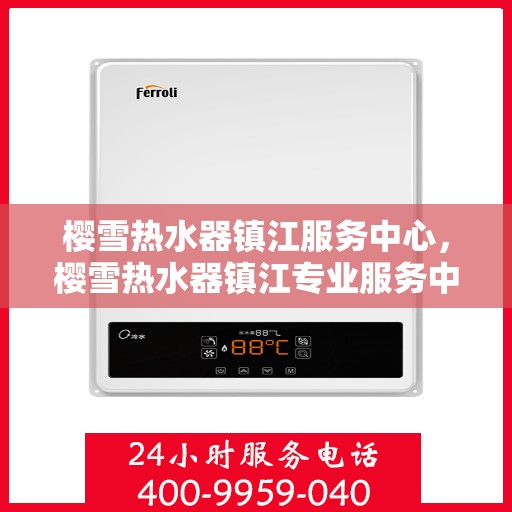 樱雪热水器镇江服务中心，樱雪热水器镇江专业服务中心，贴心服务，温暖您的生活