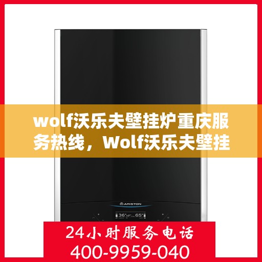 wolf沃乐夫壁挂炉重庆服务热线，Wolf沃乐夫壁挂炉重庆服务热线，专业维修与保养一站式解决方案