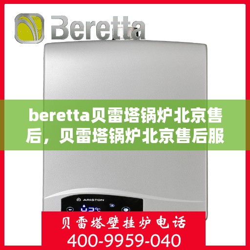 beretta贝雷塔锅炉北京售后，贝雷塔锅炉北京售后服务中心，专业维修与保养服务